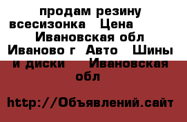 продам резину всесизонка › Цена ­ 3 000 - Ивановская обл., Иваново г. Авто » Шины и диски   . Ивановская обл.